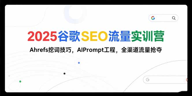 2025谷歌SEO流量实训营;,Ahrefs挖词技巧,AIPrompt工程,全渠道流量抢夺-续财库