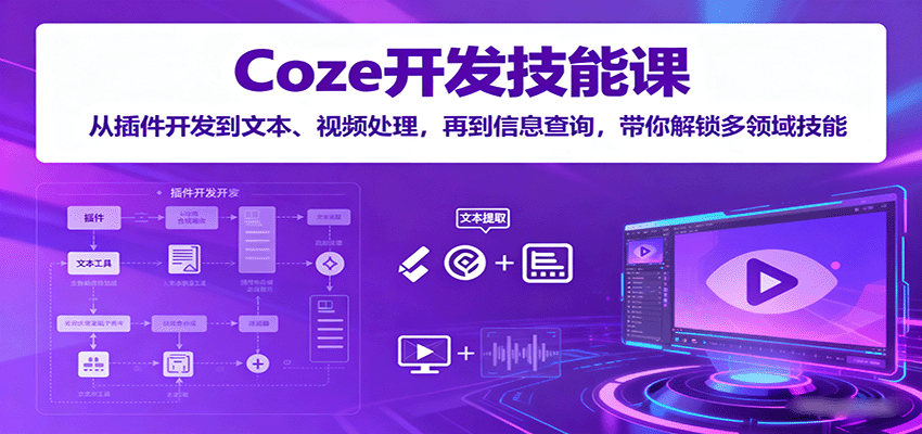 Coze开发技能课:从插件开发到文本、视频处理,再到信息查询,带你解锁多领域技能-续财库