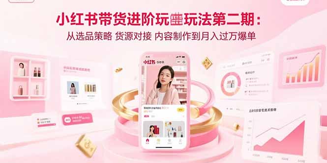 小红书带货进阶玩法第二期：从选品策略 货源对接 内容制作到月入过万爆单-续财库