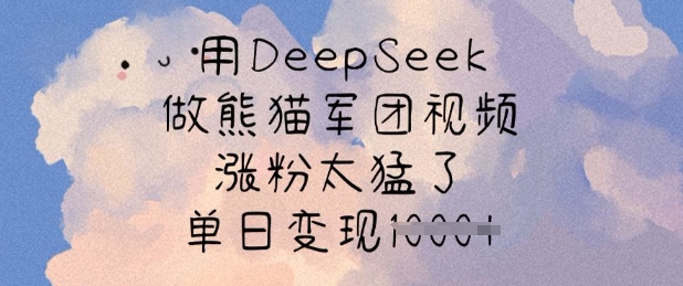 用DeepSeek做熊猫军团视频，涨粉太猛了，单日变现多张-续财库