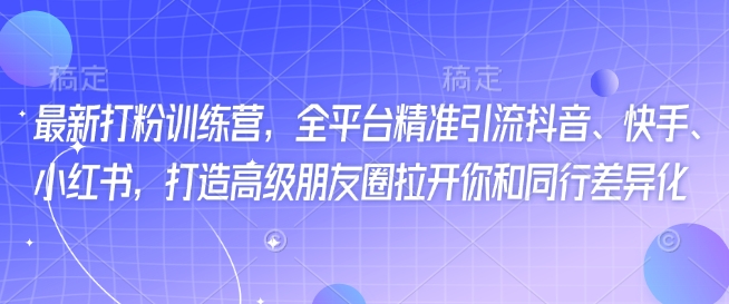 最新打粉训练营，全平台精准引流抖音、快手、小红书，打造高级朋友圈拉开你和同行差异化-续财库