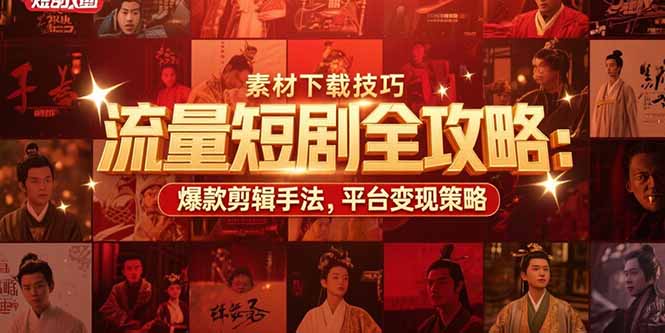 流量短剧全攻略:素材下载技巧,爆款剪辑手法,平台变现策略-续财库