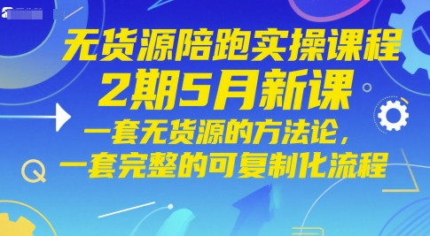 无货源陪跑实操课程2期5月新课,一套无货源的方法论,一套完整的可复制化流程-续财库