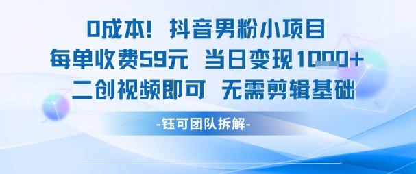 0成本，抖音男粉小项目 每单收费59元当日变现1k+ 二创视频即可无需剪辑基础-续财库