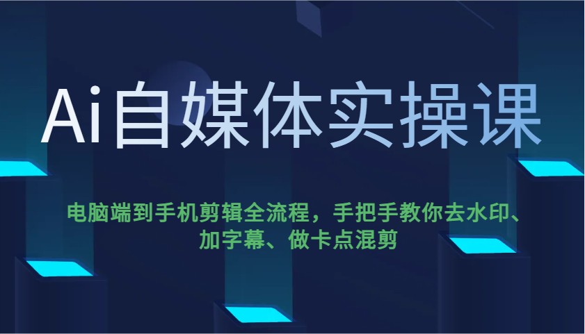 Ai自媒体实操课,电脑端到手机剪辑全流程,手把手教你去水印、加字幕、做卡点混剪-续财库