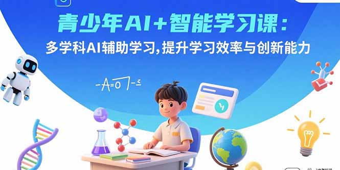 青少年AI+智能学习课：多学科AI辅助学习，提升学习效率与创新能力-续财库