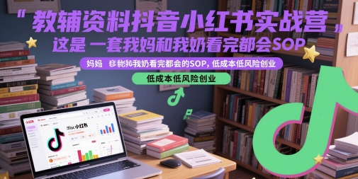教辅资料抖音小红书实战营，这是一套我妈和我奶看完都会的SOP，低成本低风险创业(更新)-续财库