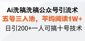 Ai洗稿洗稿公众号引流术,五号三入池,平均阅读1W+,日引200+一人可搞...-续财库