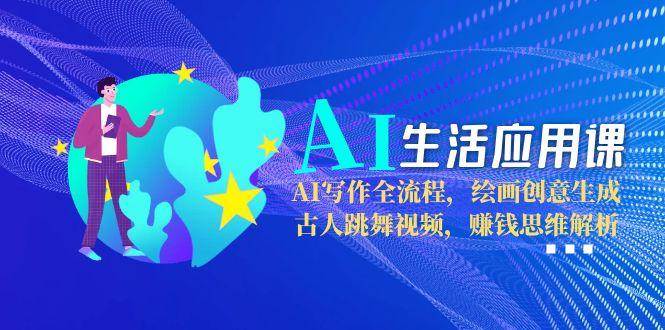 AI生活应用课：AI写作全流程，绘画创意生成，古人跳舞视频，赚钱思维解析-续财库