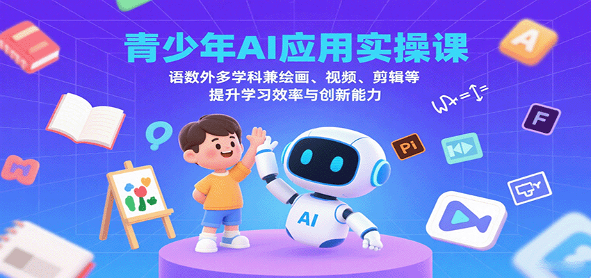 青少年AI应用实操课：语数外多学科兼绘画、视频、剪辑等提升学习效率与创新能力-续财库