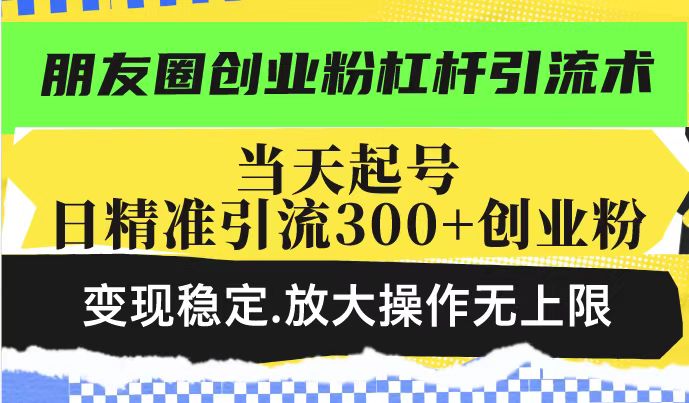 朋友圈创业粉杠杆引流术,投产高轻松日引300+创业粉,变现稳定.放大操...-续财库