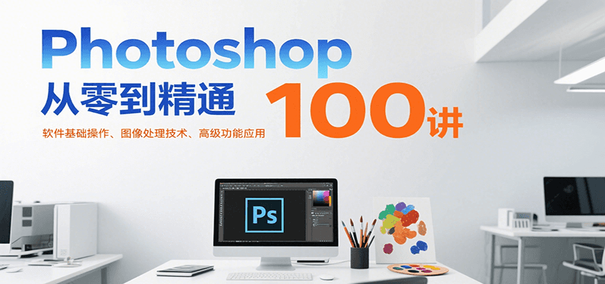 Photoshop从零到精通100讲：软件基础操作、图像处理技术、高级功能应用-续财库