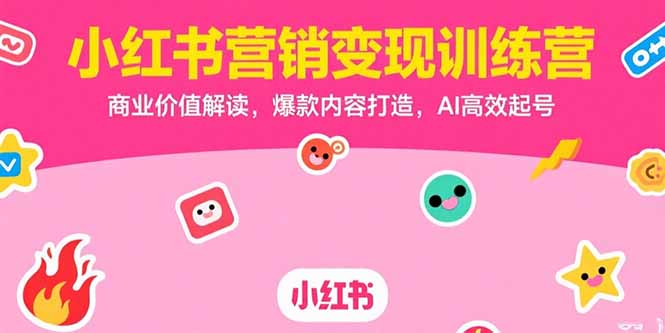 小红书营销变现训练营，商业价值解读，爆款内容打造，AI高效起号-续财库