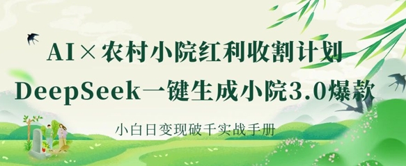 AI+农村小院红利收割：DeepSeek一键生成小院3.0爆款，小白日变现破千实战手册-续财库