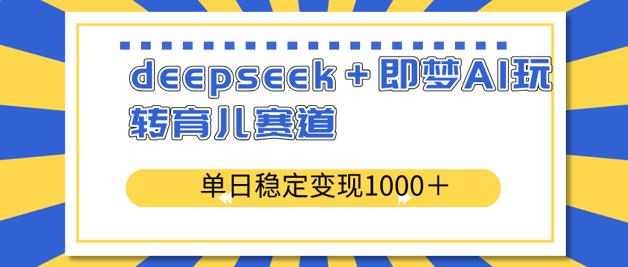 deepseek＋即梦AI玩转育儿赛道，单日稳定变现1000＋育儿赛道-续财库