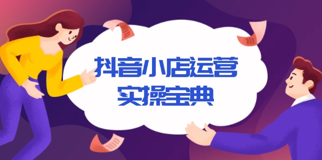 抖音小店运营实操宝典，从入驻到推广，详解店铺搭建及千川广告投放技巧-续财库