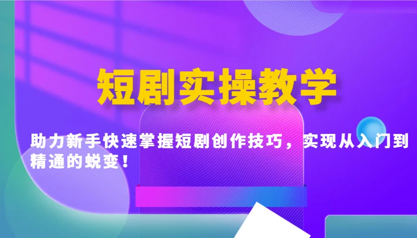 短剧实操教学,助力新手快速掌握短剧创作技巧,实现从入门到精通的蜕变!-续财库