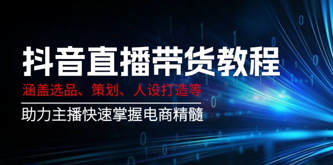 抖音直播带货教程：涵盖选品、策划、人设打造等,助力主播快速掌握电商精髓-续财库