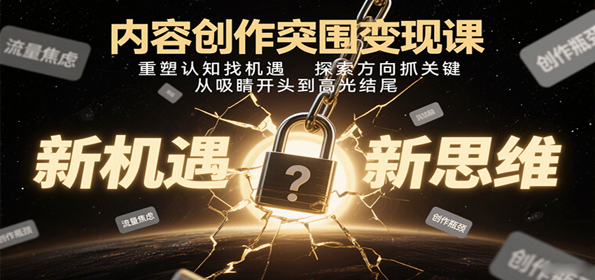内容创作突围变现课:重塑认知找机遇,探索方向抓关键,从吸睛开头到高光结尾-续财库