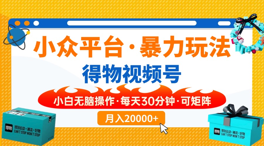 【得物】小众平台暴力玩法，一键搬运爆款视频，可矩阵，小白无脑操作，…-续财库