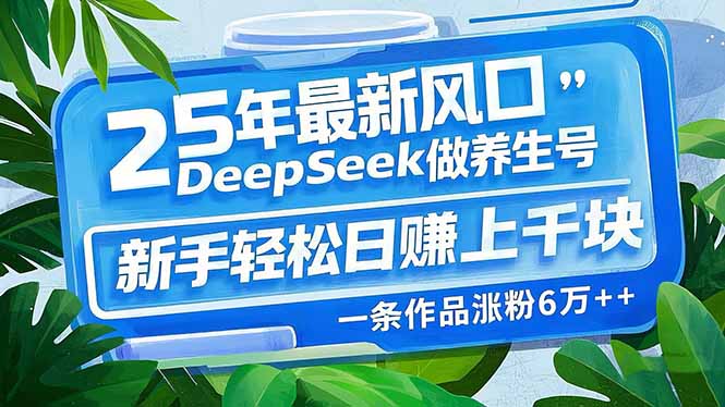 25年最新风口，用DeepSeek做养生号，新手轻松日赚上千块，一条作品涨粉…-续财库