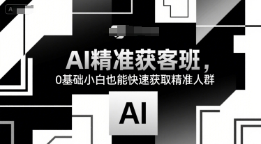 AI精准获客班，0基础小白也能快速获取精准人群-续财库