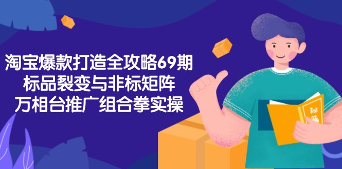 淘宝爆款打造全攻略-69期,标品裂变与非标矩阵,万相台推广组合拳实操-续财库