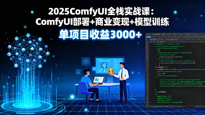 2025ComfyUI全栈实战课:ComfyUI部署+商业变现+模型训练,单项目收益3000+-续财库