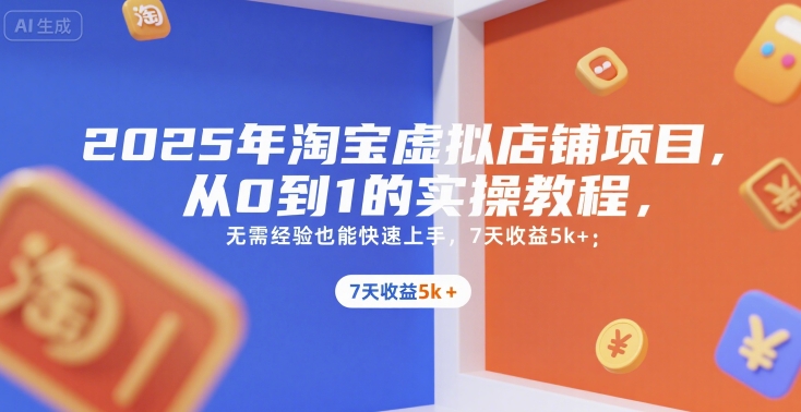 2025年淘宝虚拟店铺项目,从0到1的实操教程,无需经验也能快速上手,7天收益5k+-续财库