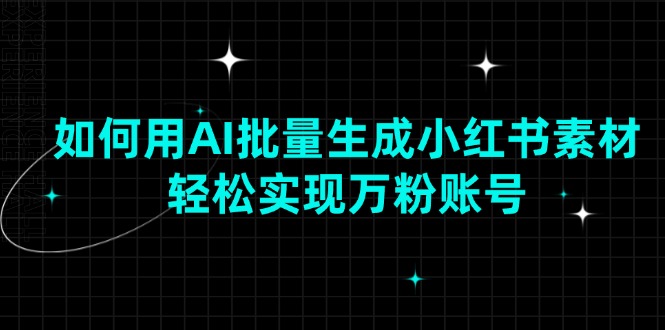 如何用AI批量生成小红书素材，轻松实现万粉账号-续财库