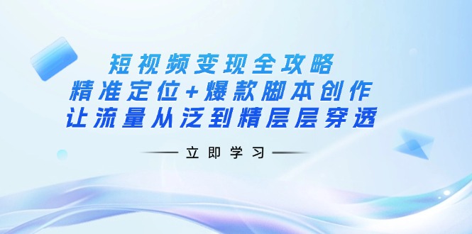 短视频变现全攻略:精准定位+爆款脚本创作,让流量从泛到精层层穿透-续财库
