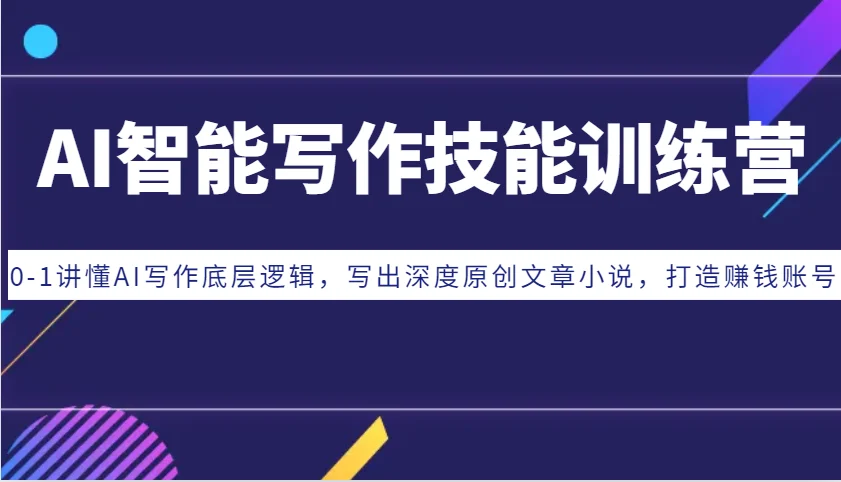 AI智能写作技能训练营:0-1讲懂AI写作底层逻辑,写出深度原创文章小说,打造赚钱账号-续财库