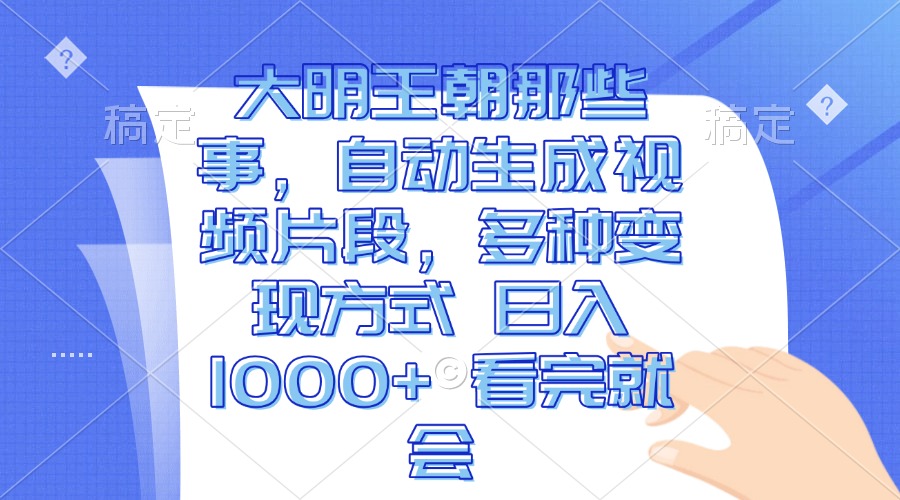 大明王朝那些事，自动生成视频片段，多种变现方式 日入1000+ 看完就会-续财库