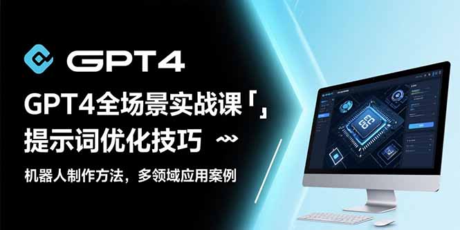 GPT4全场景实战课:提示词优化技巧,机器人制作方法,多领域应用案例-续财库
