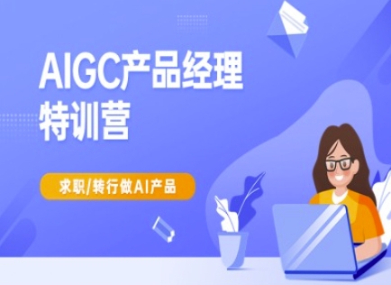 AIGC产品经理特训营-产品经理较教程,求职转行做AI产品-续财库
