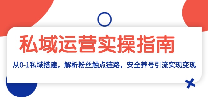 私域运营实操指南：从0-1私域搭建，解析粉丝触点链路，安全养号引流变现-续财库