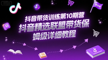 抖音带货训练第10期营，抖音精选联盟带货保姆级详细教程-续财库
