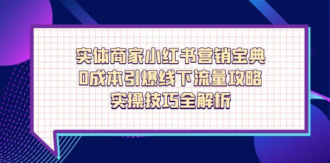 实体商家小红书营销宝典，0成本引爆线下流量攻略，实操技巧全解析-续财库