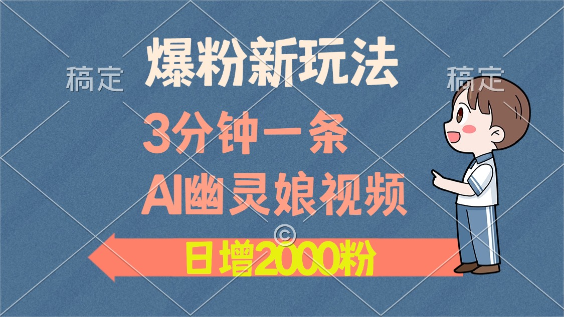 爆粉新玩法，3分钟一条AI幽灵娘视频，日涨2000粉丝，多种变现方式-续财库