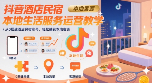 抖音酒店民宿本地生活服务运营教学，从0搭建酒店民宿账号，轻松捕获本地客源-续财库