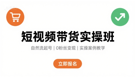 短视频带货实操班，自然流电商快速起号，实现轻松带货变现-续财库