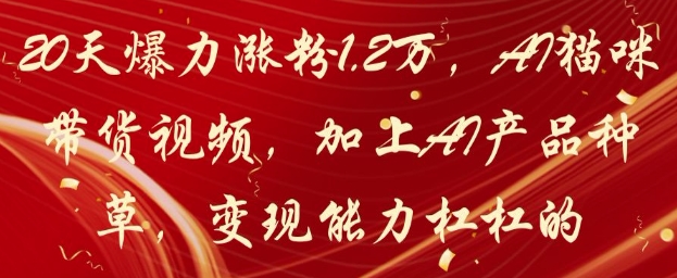 20天爆力涨粉1.2W,AI猫咪带货视频,加上AI产品种草,变现能力杠杠的-续财库