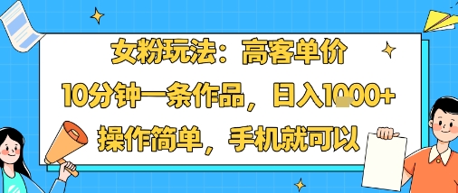 女粉玩法:高客单价,10分钟一条作品,日入1k+操作简单,手机就可以-续财库