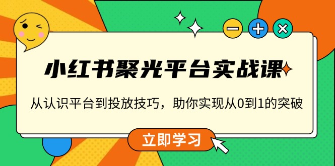 小红书 聚光平台实战课，从认识平台到投放技巧，助你实现从0到1的突破-续财库