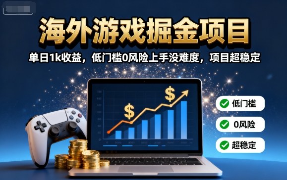 海外游戏掘金项目:单日1k收益,低门槛0风险上手没难度,项目超稳定【揭秘】-续财库
