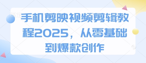 手机剪映视频剪辑教程2025,从零基础到爆款创作-续财库