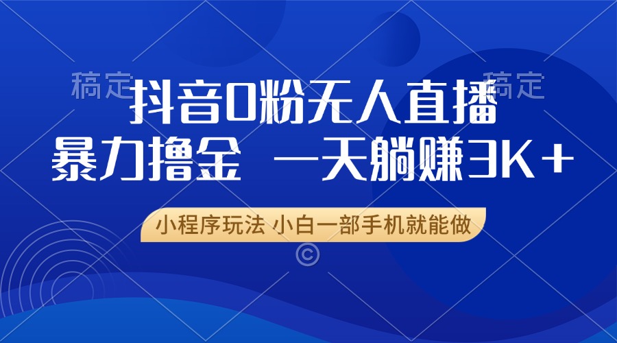 抖音0粉无人直播暴力掘金，一天躺赚3K+，小白一部手机就能做-续财库