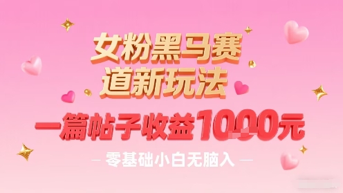 女粉黑马赛道新玩法,一篇帖子收益1k,零基础小白无脑入非常适合-续财库