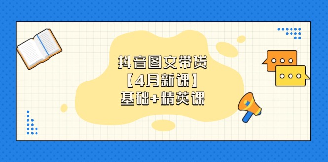 抖音图文带货【4月新课】基础+精英课：0基础小白必学 掌握各赛道带货技巧-续财库