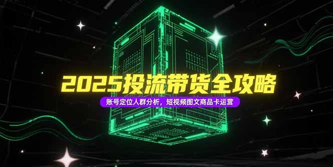 2025投流带货全攻略，账号定位人群分析，短视频图文商品卡运营-续财库